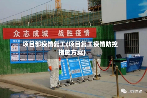 项目部疫情复工(项目复工疫情防控措施方案)-第3张图片