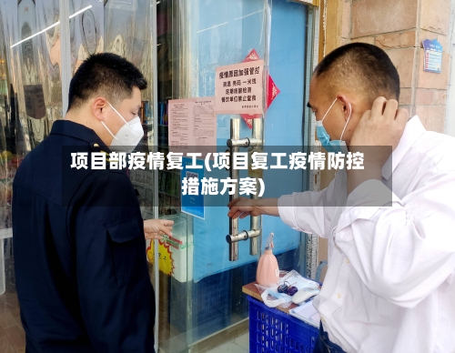 项目部疫情复工(项目复工疫情防控措施方案)-第2张图片