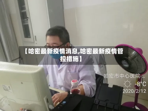 【哈密最新疫情消息,哈密最新疫情管控措施】