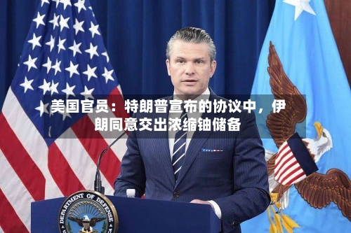 美国官员：特朗普宣布的协议中	，伊朗同意交出浓缩铀储备-第3张图片