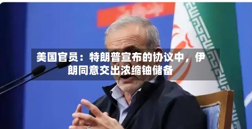 美国官员：特朗普宣布的协议中	，伊朗同意交出浓缩铀储备-第2张图片