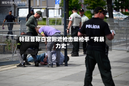 特朗普称白宫附近枪击案枪手“有暴力史”
