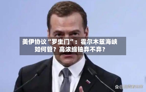 美伊协议“罗生门”:霍尔木兹海峡如何管?高浓缩铀弃不弃?
