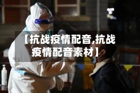 【抗战疫情配音,抗战疫情配音素材】