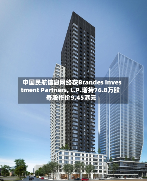 中国民航信息网络获Brandes Investment Partners, L.P.增持76.8万股 每股作价9.45港元