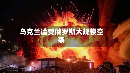 乌克兰遭受俄罗斯大规模空袭