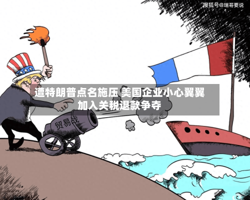 遭特朗普点名施压 美国企业小心翼翼加入关税退款争夺-第2张图片