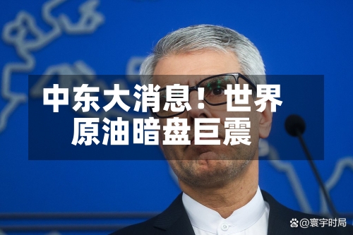 中东大消息！世界原油暗盘巨震
