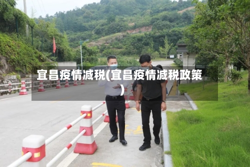 宜昌疫情减税(宜昌疫情减税政策)