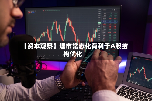【资本观察】退市常态化有利于A股结构优化-第2张图片