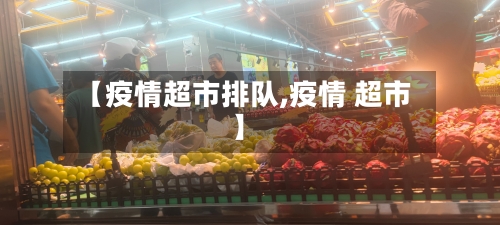 【疫情超市排队,疫情 超市】-第2张图片