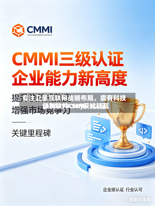 专注卫星互联网战略布局，震有科技(688418.SH)获比较高级别软件CMMI-5认证
