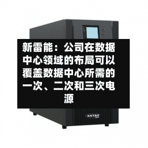 新雷能:公司在数据中心领域的布局可以覆盖数据中心所需的一次、二次和三次电源